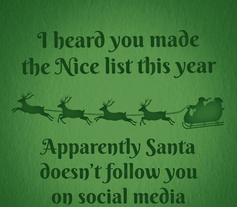  Ich habe gehört, du hast es dieses Jahr auf die Nizza-Liste geschafft. Anscheinend tut das der Weihnachtsmann't follow you on social media.