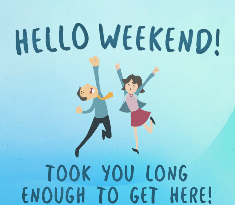  Bonjour, week-end! Vous avez mis assez de temps pour arriver ici !