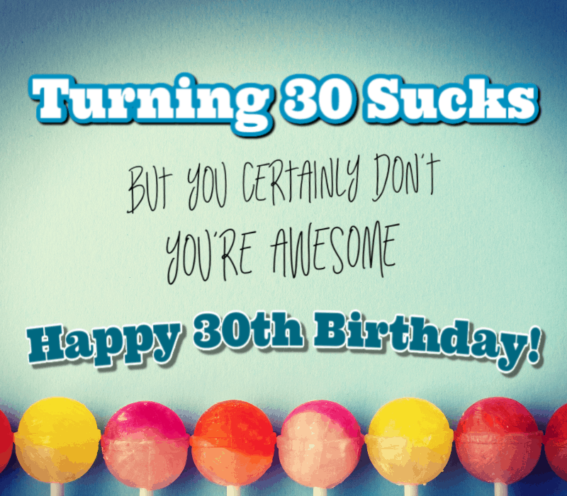   Trzydziestka jest do bani, ale na pewno nie't. You're awesome. Happy 30th Birthday!
