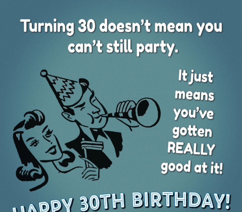   Kończę 30 lat't mean you can't still party. It just means you've gotten really good at it! Happy Birthday!