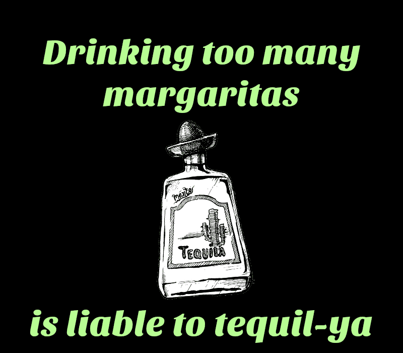  Å drikke for mange margaritas er sannsynligvis tequil-ya.