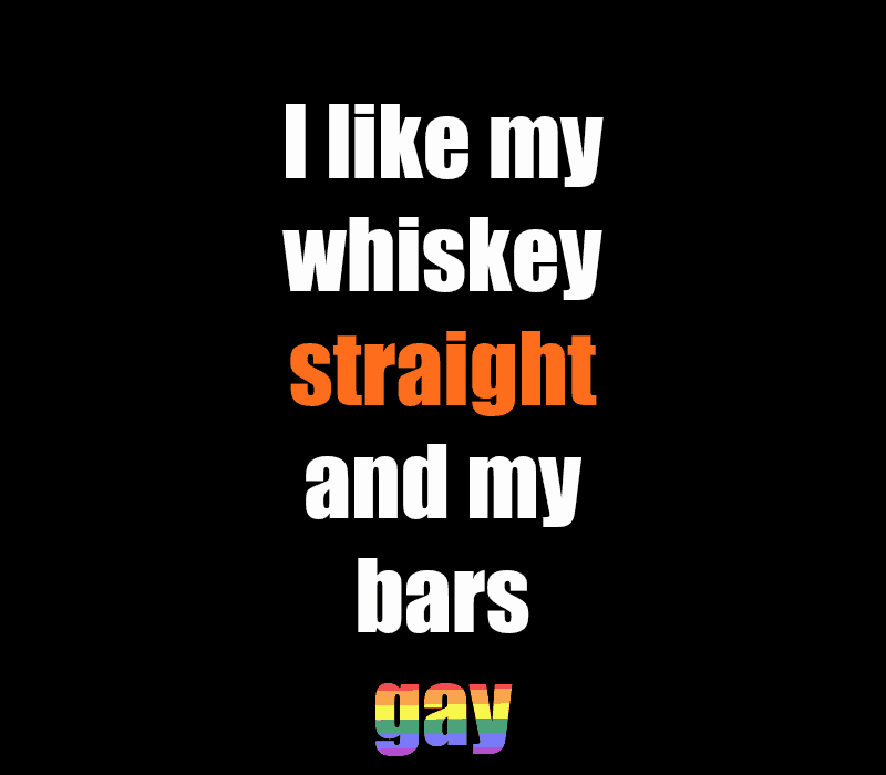   Jeg liker whiskyen min straight og barene mine homofile.