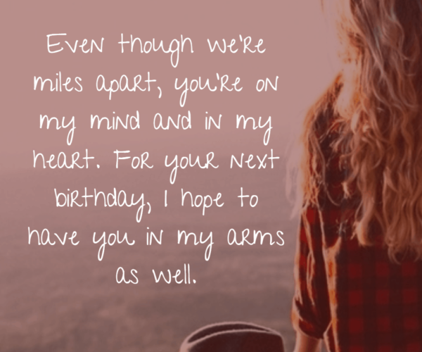 Иако ми're miles apart, you're on my mind and in my heart. For your next birthday, I hope to have you in my arms as well.