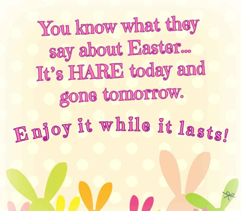 Du vet vad de säger om påsk: Det's hare today and gone tomorrow. Enjoy it while it lasts!