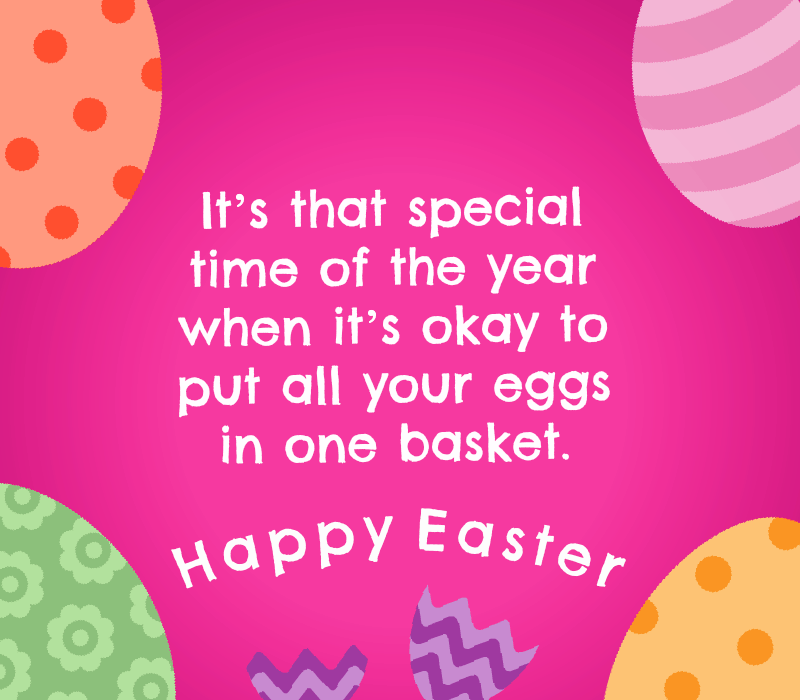 Det's that special time of the year when it's okay to put all your eggs in one basket. Happy Easter!