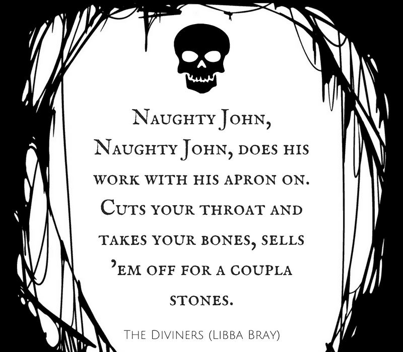   Naughty John, Naughty John, gjør arbeidet sitt med forkleet på. Skjærer halsen og tar beinene dine, selger'em off for a coupla stones. - LIbba Bray