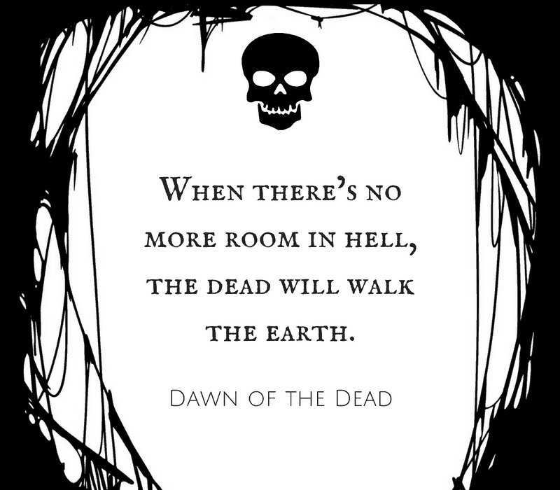  Når der's no more room in hell, the dead will walk the earth. - Dawn of the Dead