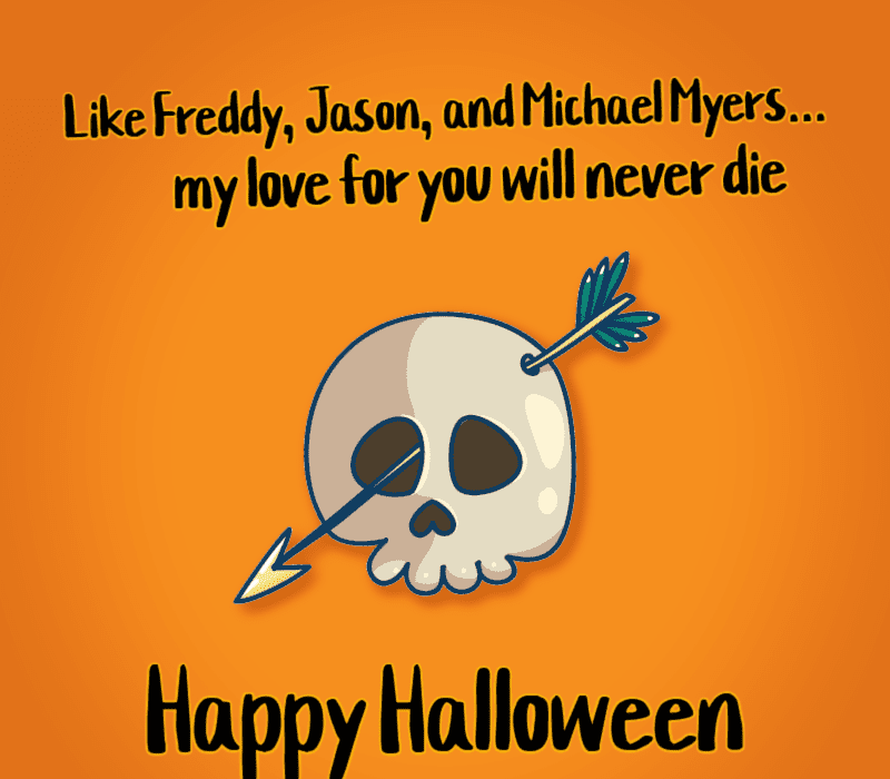   Som Freddy, Jason og Michael Myers, vil min kjærlighet til deg aldri dø. Gledelig Halloween!