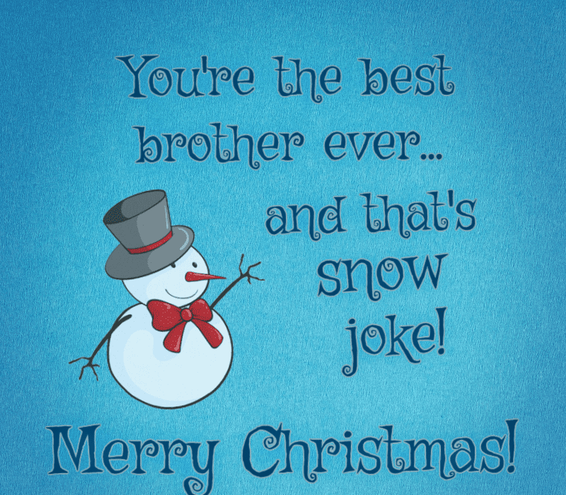   Ти're the best brother ever... and that's snow joke! Merry Christmas!