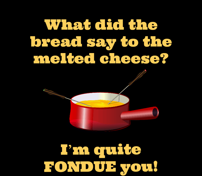 Što je kruh rekao topljenom siru? ja'm quite fondue you!
