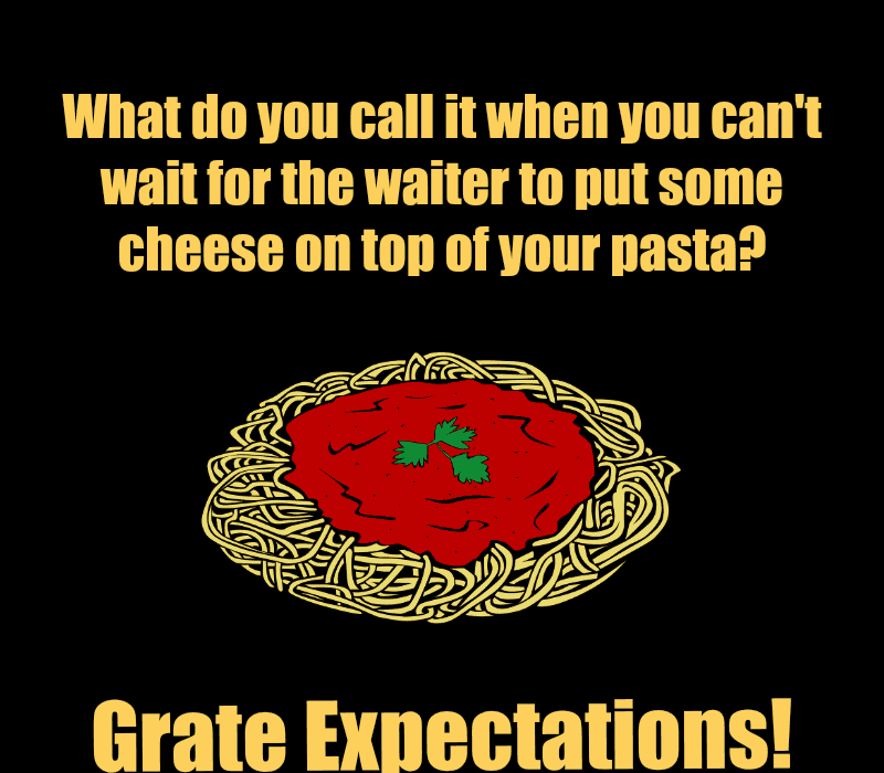 Kako to nazvati kad možeš't wait for the waiter to put some cheese on top of your pasta? Grate Expectations!