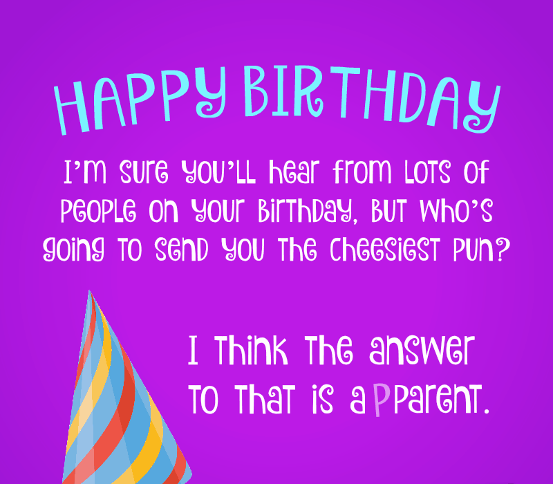   je'm sure you'll hear from lots of people on your birthday, but who's going to send you the cheesiest pun? I think the answer to that is a parent.