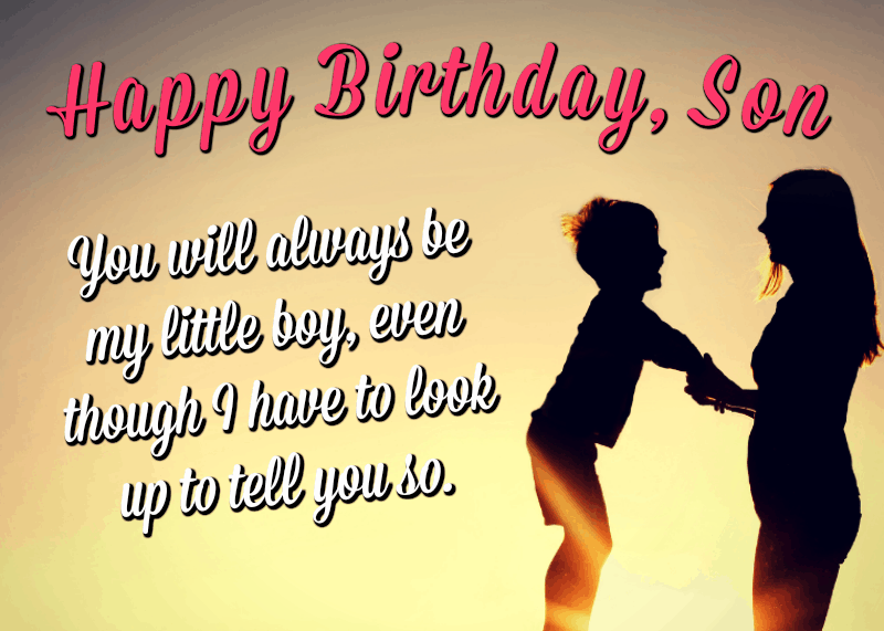   Joyeux anniversaire fils! Tu seras toujours mon petit garçon, même si je dois lever les yeux pour te le dire.