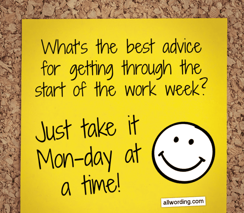  Vad's the best advice for getting through the start of the work week? Just take it Mon-day at a time!
