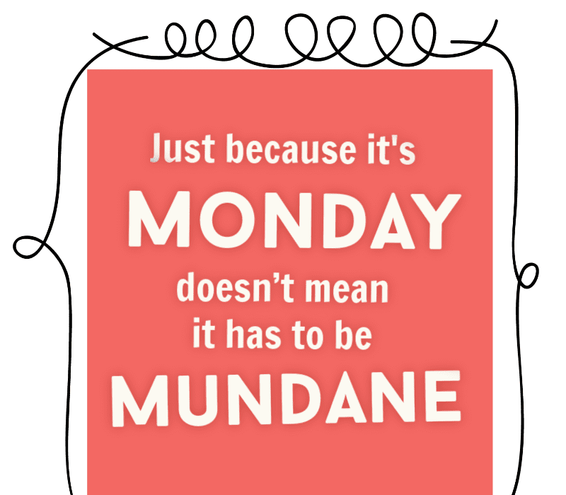  Bara för att det's Monday doesn't mean it has to be mundane.