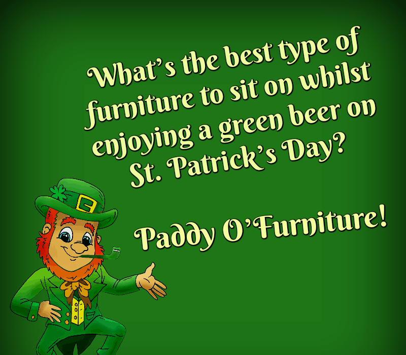 Co's the best type of furniture to sit on whilst enjoying a green beer on St. Patrick's Day? Paddy O'Furniture!