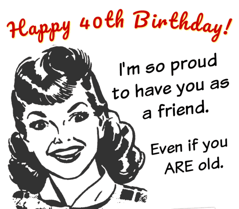   Parimate soovidega 40. sünnipäeva puhul. I'm so proud to have you as a friend... even if you are old.