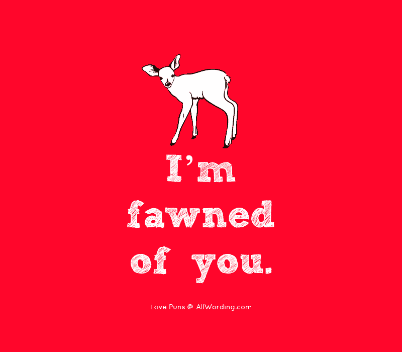 I'm fawned of you.