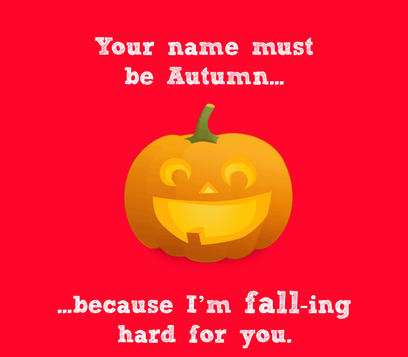 Sinu nimi peab olema Autumn, sest ma'm fall-ing hard for you.