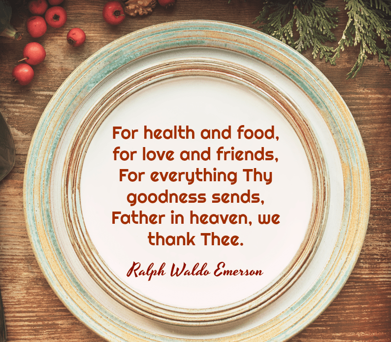 For helse og mat, for kjærlighet og venner, For alt Din godhet sender, Far i himmelen, takker vi Deg. - Ralph Waldo Emerson