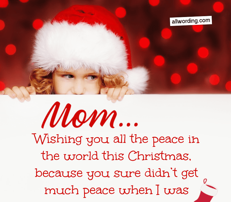 Mamma... önskar dig all frid i världen denna jul, för det gjorde du säkert't get much peace when I was growing up!