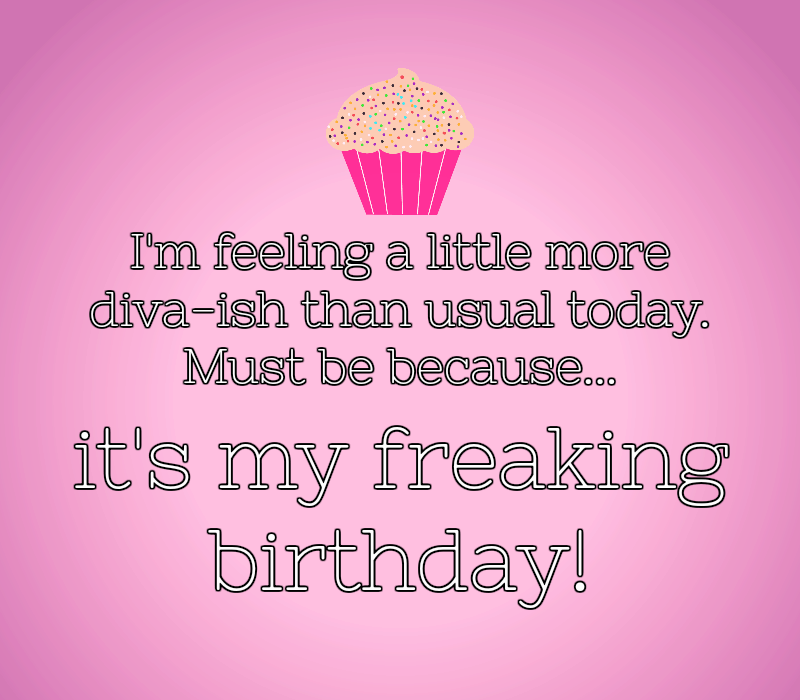I'm feeling a little more diva-ish than usual today. Must be because it's my freaking birthday!