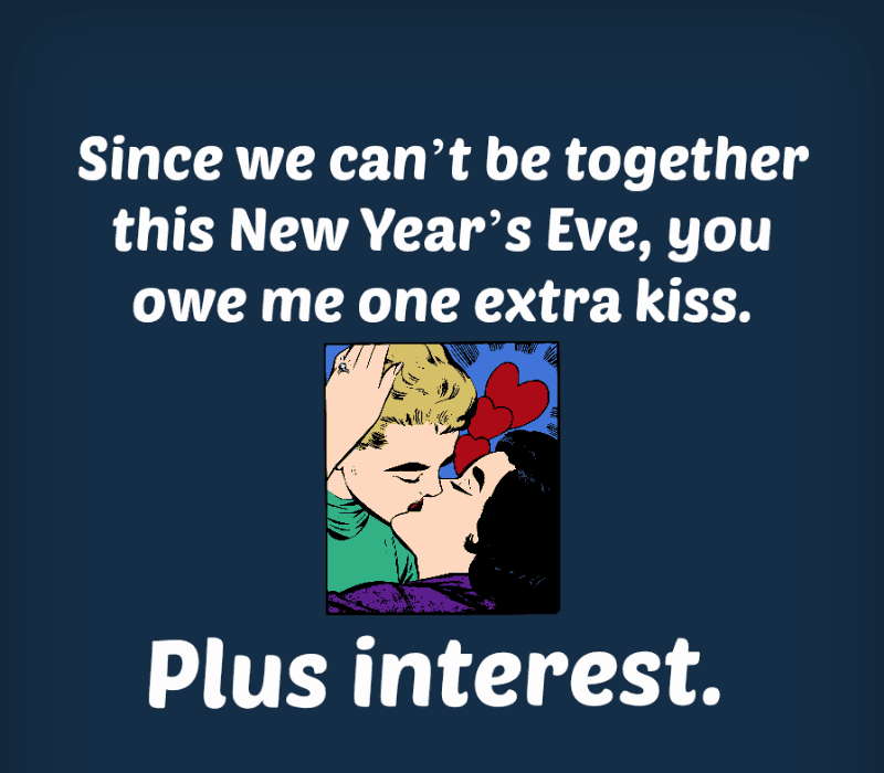 Пошто можемо't be together this New Year's Eve, you owe me one extra kiss. Plus interest.