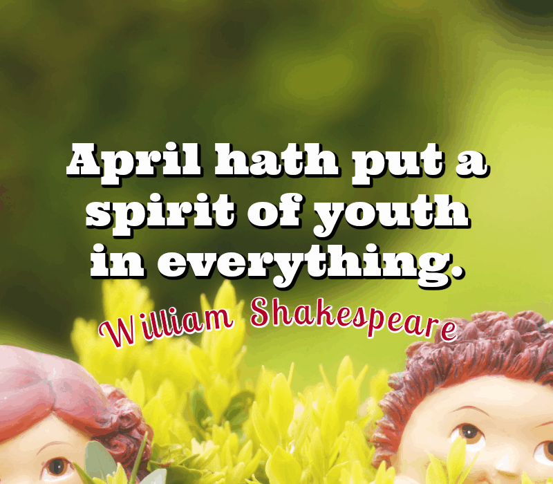  April a pus un spirit de tinerețe în toate. - William Shakespeare
