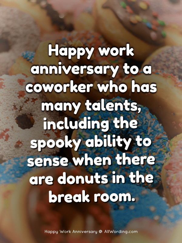   Alles Gute zum Arbeitsjubiläum an einen Kollegen, der viele Talente hat, einschließlich der gruseligen Fähigkeit zu spüren, wenn sich Donuts im Pausenraum befinden.