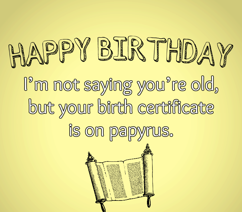   Doğum günün kutlu olsun! ben'm not saying you're old, but your birth certificate is on papyrus.