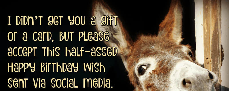   yapmadım't get you a gift or a card, but please accept this half-assed Happy Birthday wish sent via social media.