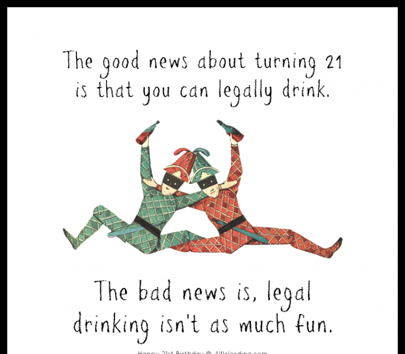 Dobra vijest o navršenoj 21 godini je da možete legalno piti. Loša vijest je da legalno pijenje nije't as much fun.