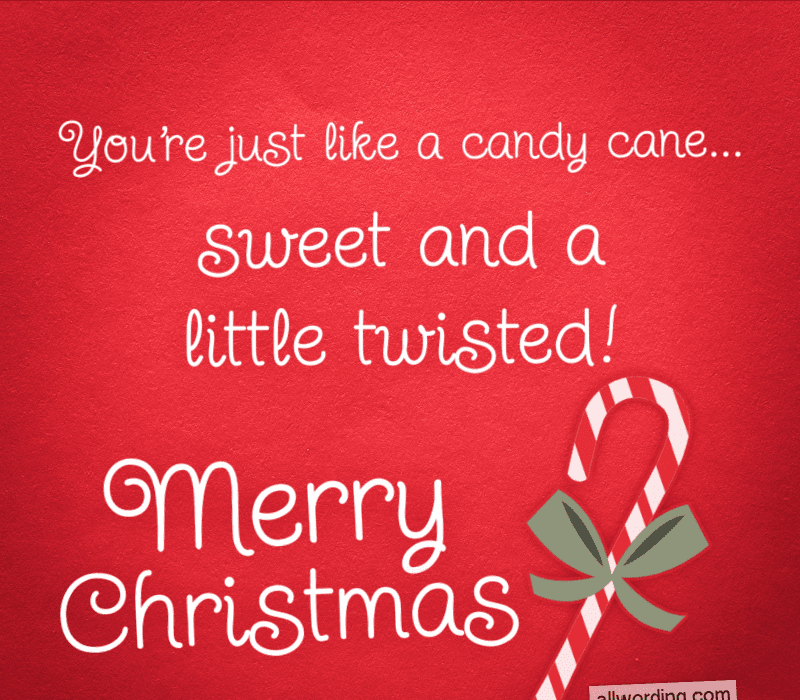   Ти're just like a candy cane: sweet and a little twisted! Merry Christmas!