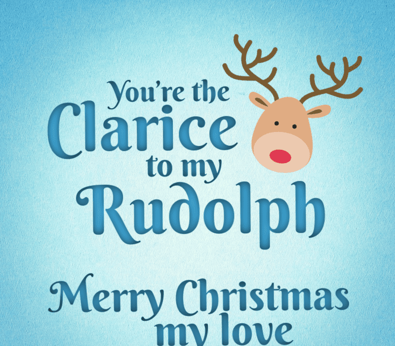   Ти're the Clarice to my Rudolph. Merry Christmas, my love.