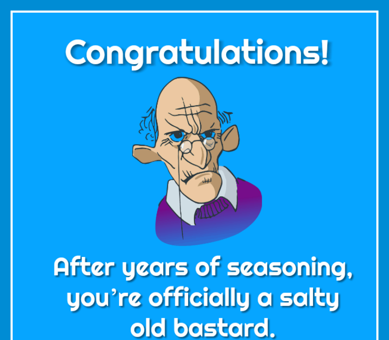 Tebrikler! Yıllarca baharattan sonra, sen're officially a salty old bastard.