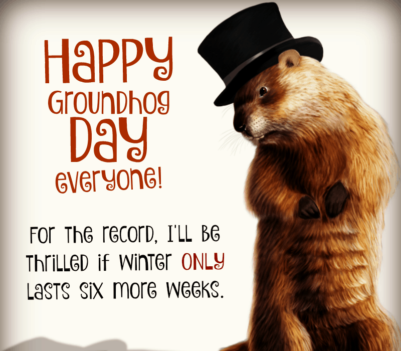 Feliz Dia da Marmota, pessoal. Para constar, eu'll be thrilled if winter ONLY lasts six more weeks.