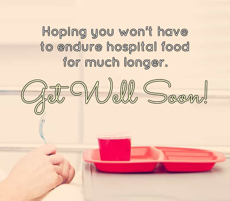   Надајући се да сте победили't have to endure hospital food for much longer. Get well soon!