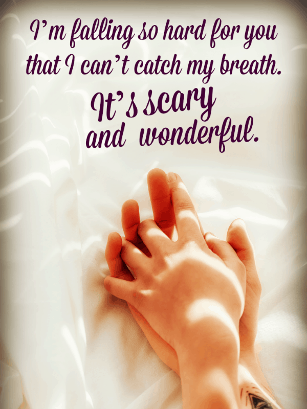 ben'm falling so hard for you that I can't catch my breath. It's scary and wonderful.