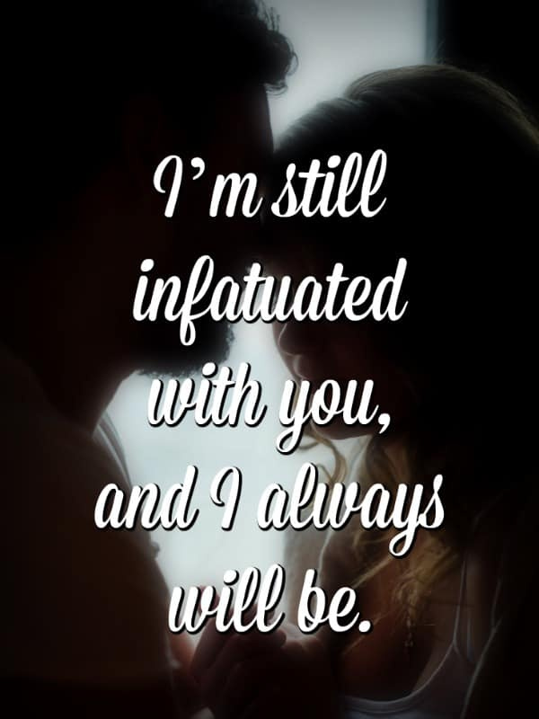 ben'm still infatuated with you, and I always will be.