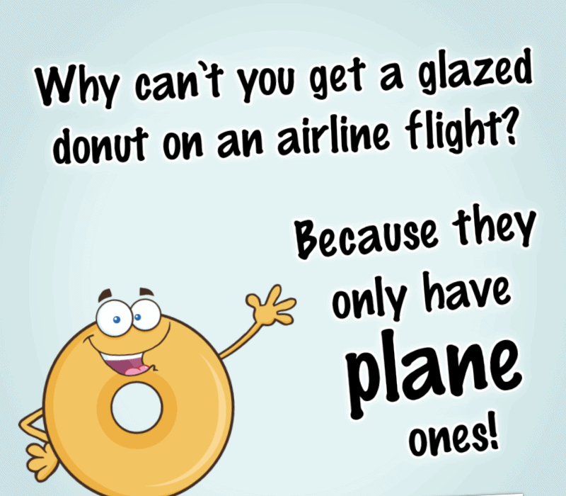   Почему можно't you get a glazed donut on an airline flight? Because they only have plane ones!