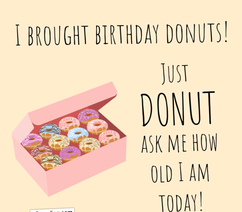   Я принес пончики на день рождения! Просто DONUT спроси меня, сколько мне сегодня лет!