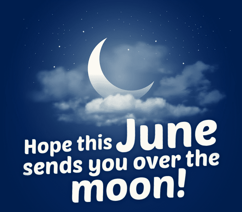 J'espère que ce mois de juin vous envoie sur la lune !