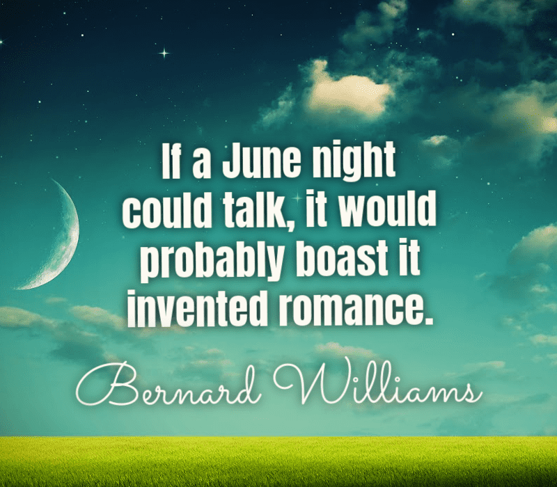 Si une nuit de juin pouvait parler, elle se vanterait probablement d'avoir inventé la romance. -Bernard Williams