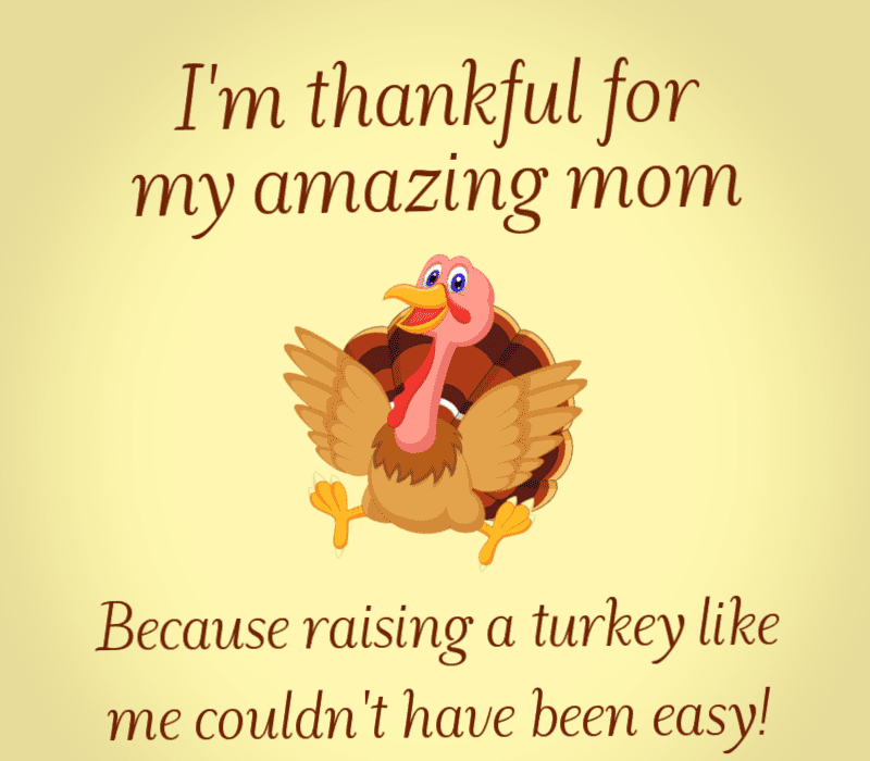   jaz'm thankful for my amazing mom! Because raising a turkey like me couldn't have been easy!