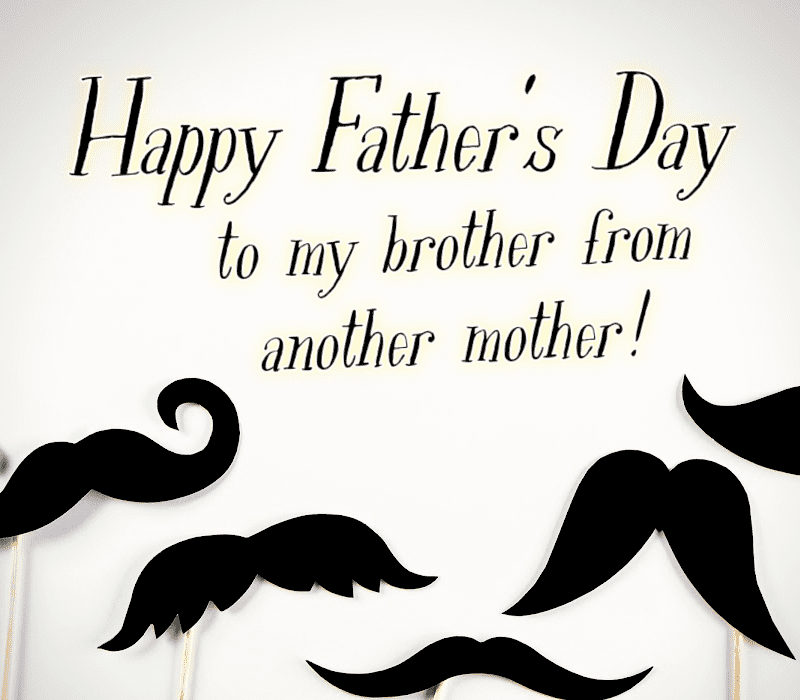   срећан отац's Day to my brother from another mother!