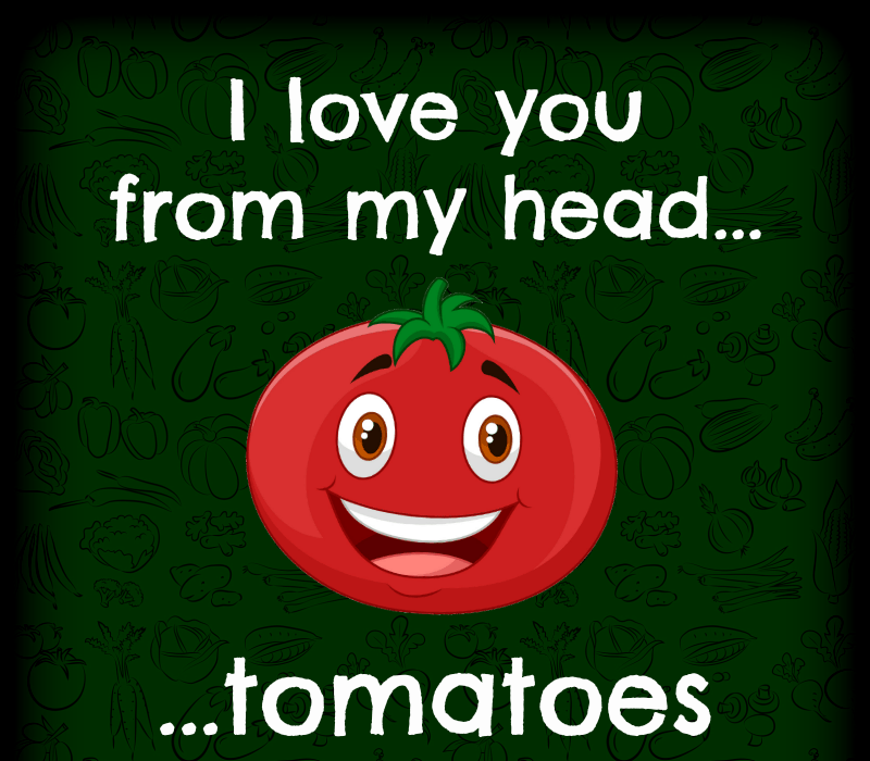 Je t'aime de ma tête tomates.