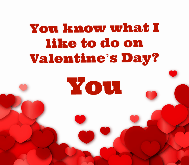 Sai cosa mi piace fare a San Valentino's Day? You.